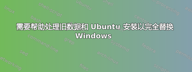 需要帮助处理旧数据和 Ubuntu 安装以完全替换 Windows 