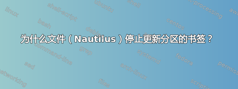 为什么文件（Nautilus）停止更新分区的书签？