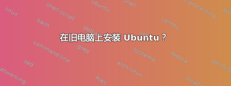 在旧电脑上安装 Ubuntu？