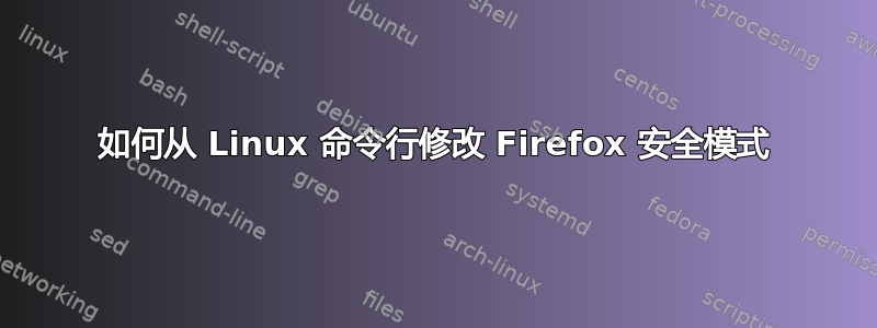 如何从 Linux 命令行修改 Firefox 安全模式