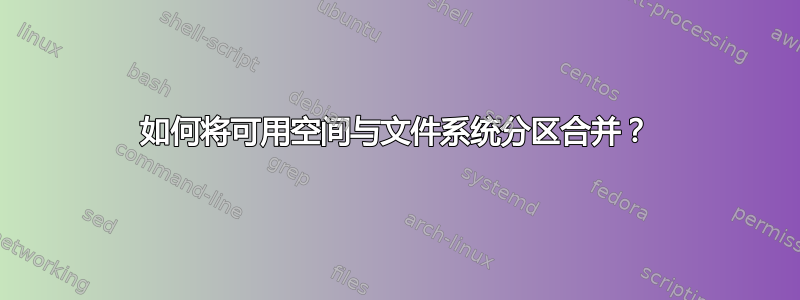 如何将可用空间与文件系统分区合并？