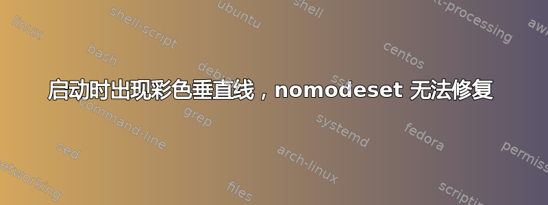 启动时出现彩色垂直线，nomodeset 无法修复