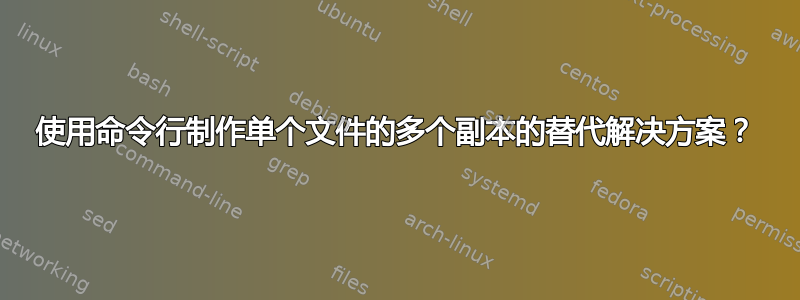 使用命令行制作单个文件的多个副本的替代解决方案？