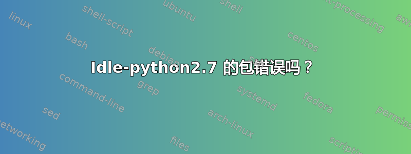 Idle-python2.7 的包错误吗？