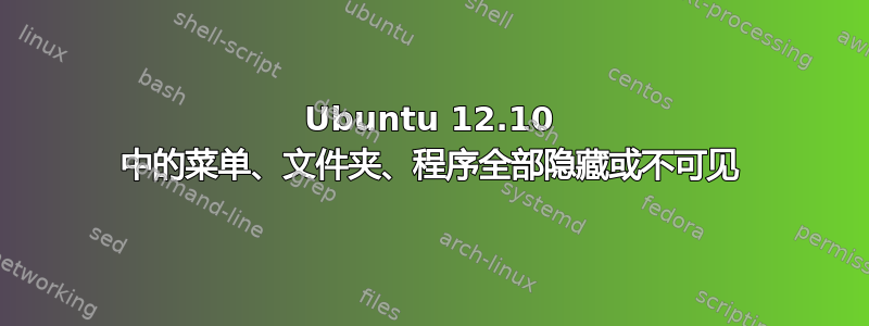 Ubuntu 12.10 中的菜单、文件夹、程序全部隐藏或不可见