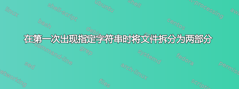 在第一次出现指定字符串时将文件拆分为两部分