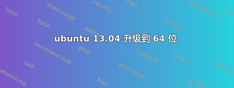 ubuntu 13.04 升级到 64 位