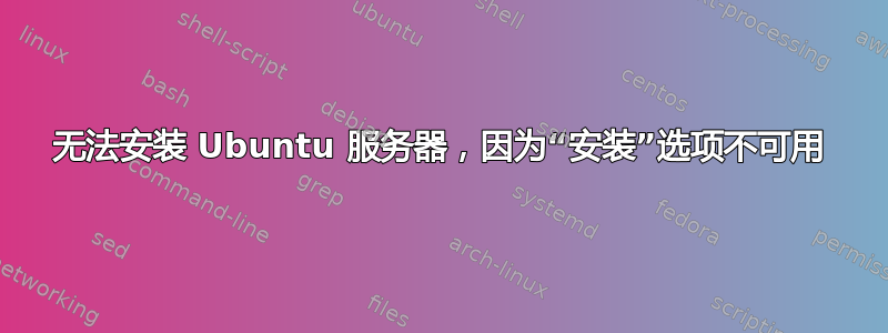 无法安装 Ubuntu 服务器，因为“安装”选项不可用