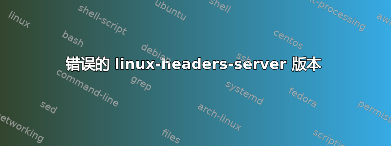 错误的 linux-headers-server 版本