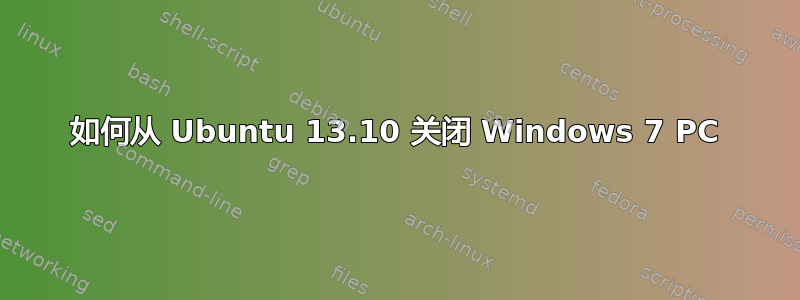 如何从 Ubuntu 13.10 关闭 Windows 7 PC