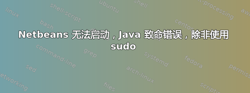 Netbeans 无法启动，Java 致命错误，除非使用 sudo