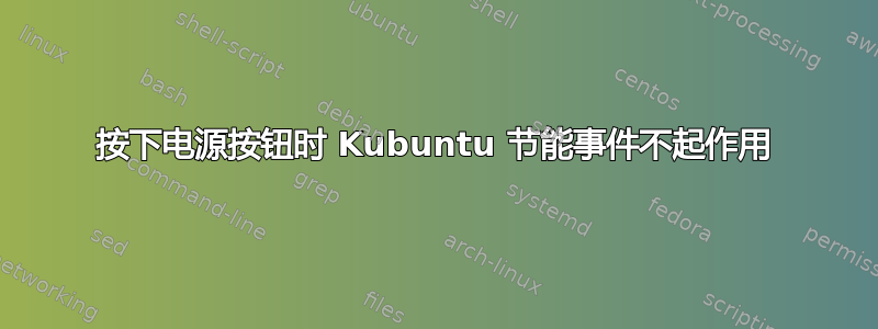 按下电源按钮时 Kubuntu 节能事件不起作用