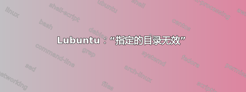 Lubuntu：“指定的目录无效”