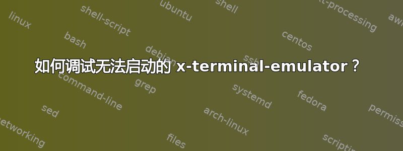 如何调试无法启动的 x-terminal-emulator？