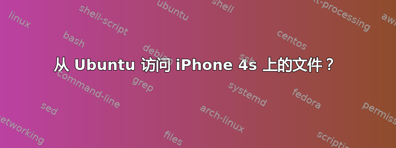 从 Ubuntu 访问 iPhone 4s 上的文件？