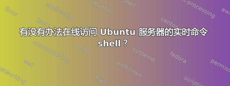 有没有办法在线访问 Ubuntu 服务器的实时命令 shell？