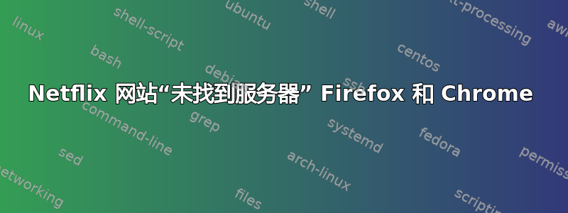 Netflix 网站“未找到服务器” Firefox 和 Chrome