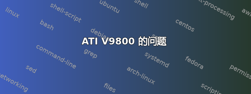 ATI V9800 的问题