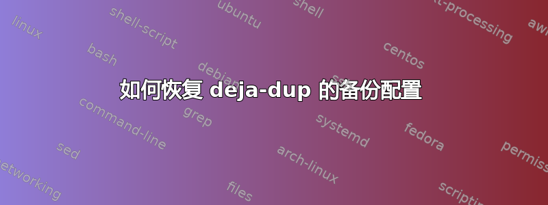 如何恢复 deja-dup 的备份配置