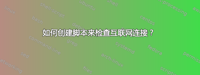 如何创建脚本来检查互联网连接？