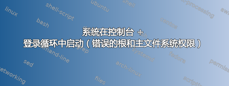 系统在控制台 + 登录循环中启动（错误的根和主文件系统权限）