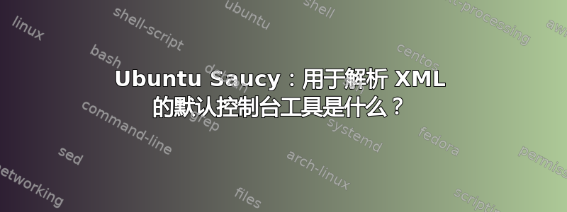 Ubuntu Saucy：用于解析 XML 的默认控制台工具是什么？