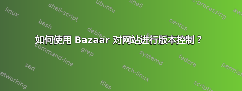 如何使用 Bazaar 对网站进行版本控制？