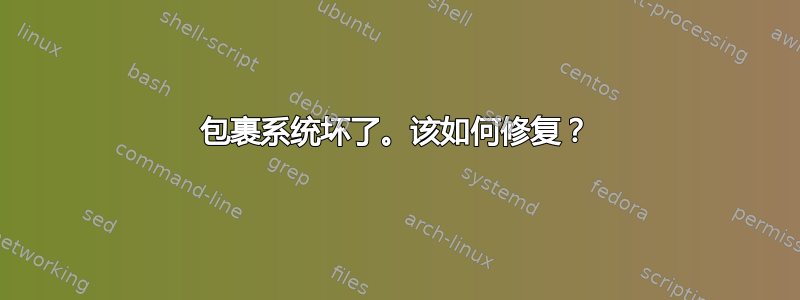 包裹系统坏了。该如何修复？