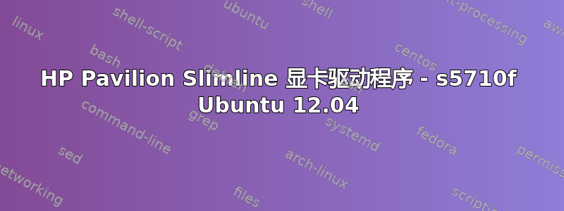 HP Pavilion Slimline 显卡驱动程序 - s5710f Ubuntu 12.04