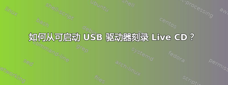 如何从可启动 USB 驱动器刻录 Live CD？