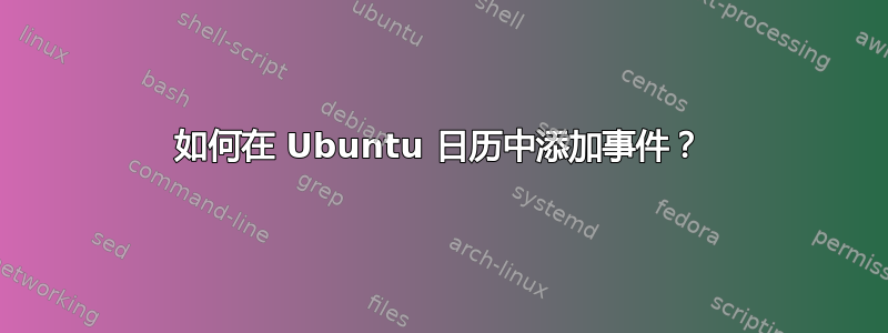 如何在 Ubuntu 日历中添加事件？