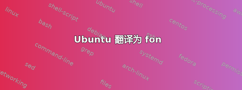 Ubuntu 翻译为 fon 