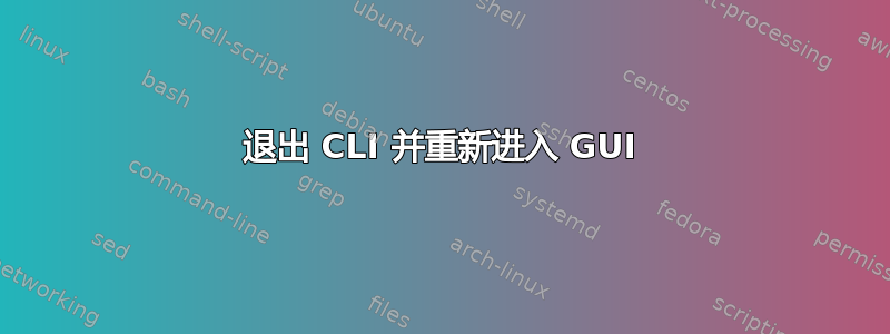 退出 CLI 并重新进入 GUI