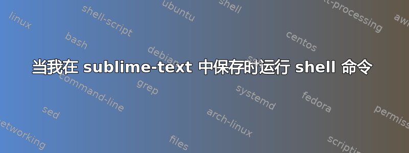 当我在 sublime-text 中保存时运行 shell 命令