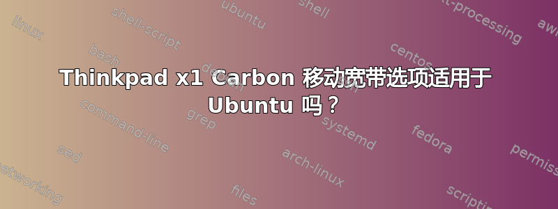 Thinkpad x1 Carbon 移动宽带选项适用于 Ubuntu 吗？