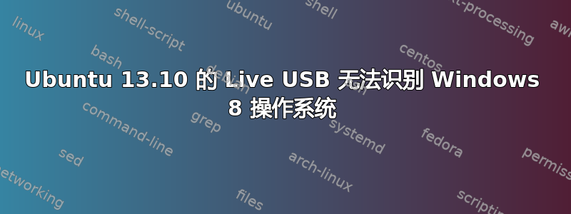 Ubuntu 13.10 的 Live USB 无法识别 Windows 8 操作系统