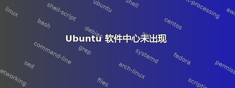 Ubuntu 软件中心未出现