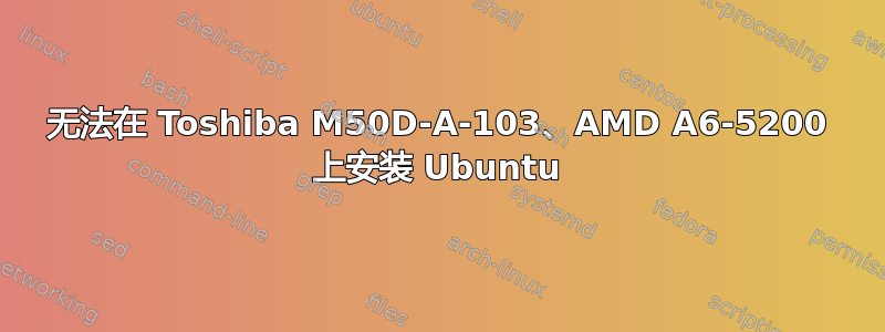 无法在 Toshiba M50D-A-103、AMD A6-5200 上安装 Ubuntu