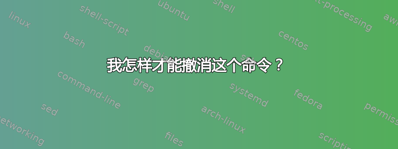 我怎样才能撤消这个命令？