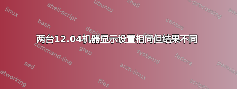 两台12.04机器显示设置相同但结果不同