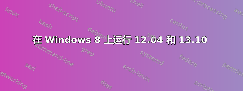 在 Windows 8 上运行 12.04 和 13.10