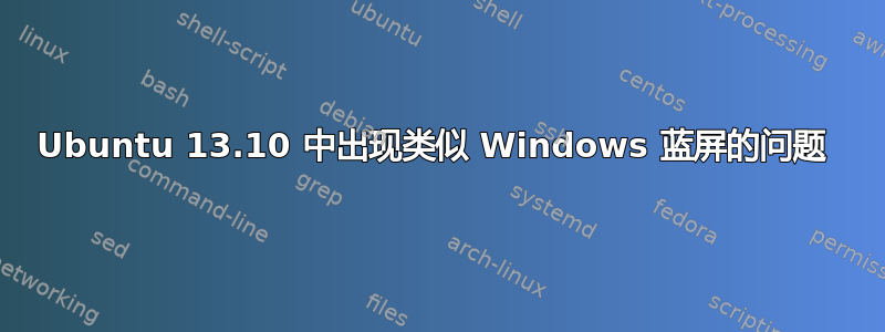 Ubuntu 13.10 中出现类似 Windows 蓝屏的问题 