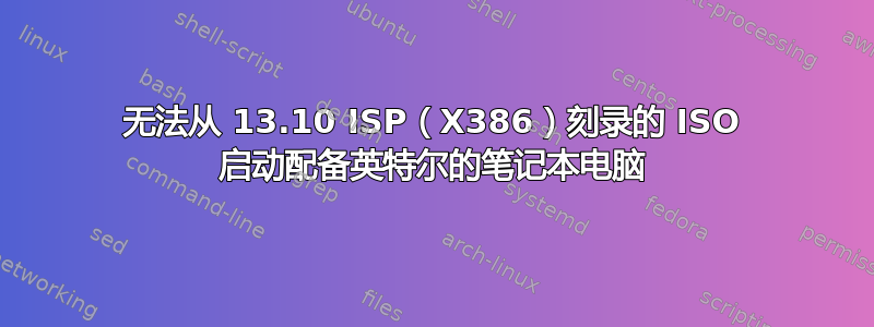 无法从 13.10 ISP（X386）刻录的 ISO 启动配备英特尔的笔记本电脑