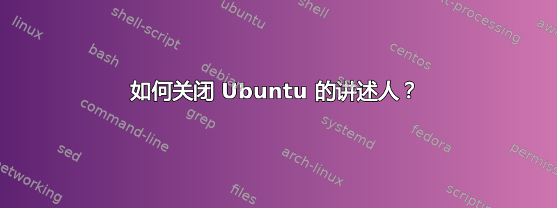 如何关闭 Ubuntu 的讲述人？