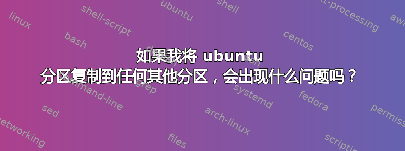 如果我将 ubuntu 分区复制到任何其他分区，会出现什么问题吗？