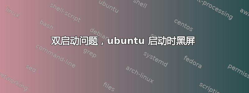 双启动问题，ubuntu 启动时黑屏