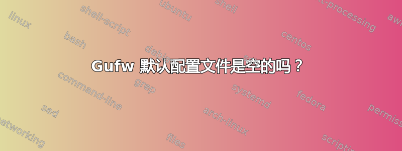 Gufw 默认配置文件是空的吗？