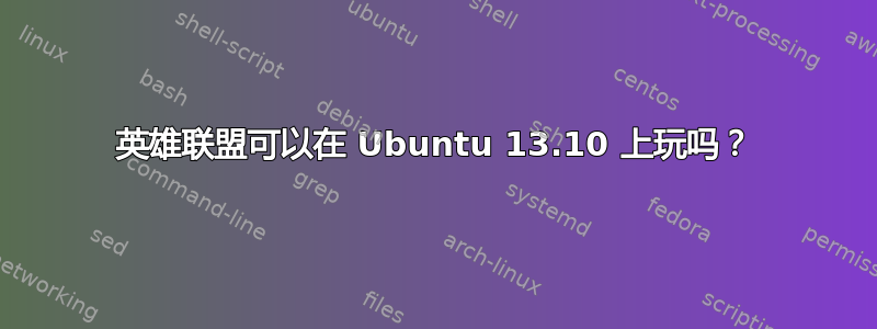 英雄联盟可以在 Ubuntu 13.10 上玩吗？