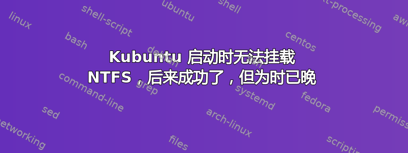 Kubuntu 启动时无法挂载 NTFS，后来成功了，但为时已晚