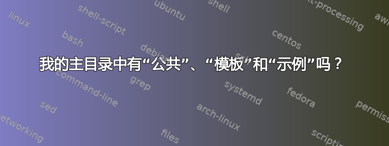 我的主目录中有“公共”、“模板”和“示例”吗？